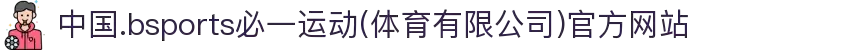 中国.bsports必一运动(体育有限公司)官方网站